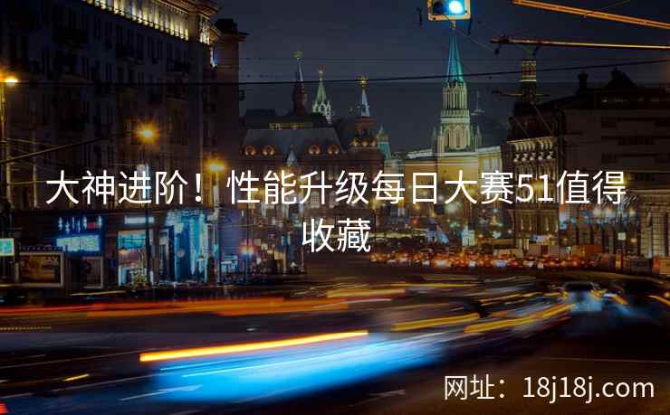 大神进阶！性能升级每日大赛51值得收藏