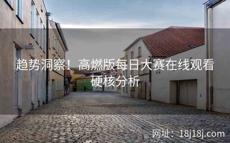 趋势洞察！高燃版每日大赛在线观看硬核分析