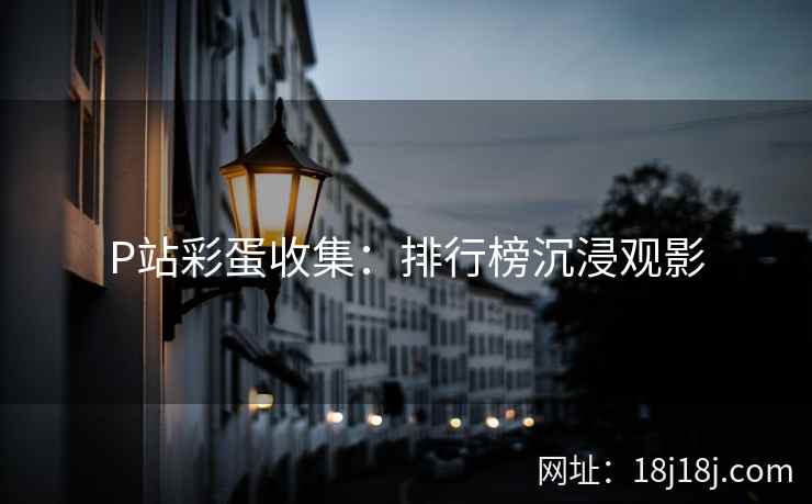 P站彩蛋收集：排行榜沉浸观影