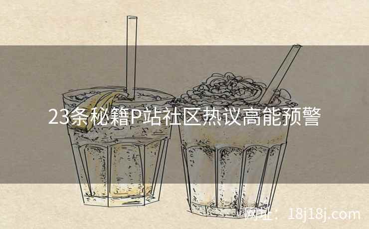 23条秘籍P站社区热议高能预警