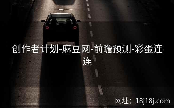 创作者计划-麻豆网-前瞻预测-彩蛋连连