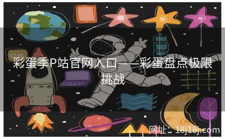 彩蛋季P站官网入口——彩蛋盘点极限挑战