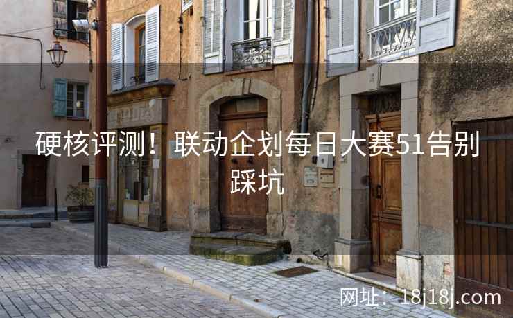 硬核评测！联动企划每日大赛51告别踩坑
