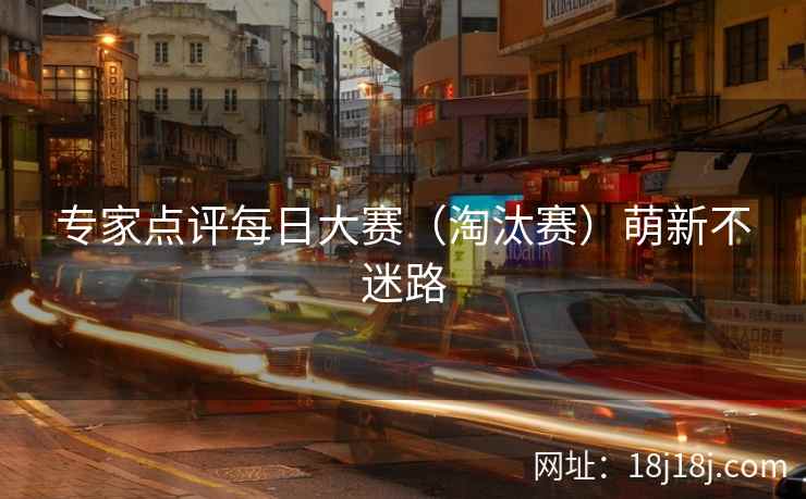 专家点评每日大赛（淘汰赛）萌新不迷路