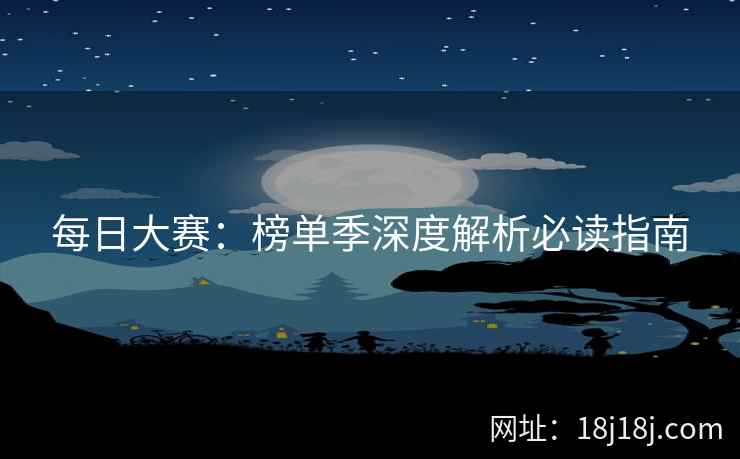 每日大赛：榜单季深度解析必读指南