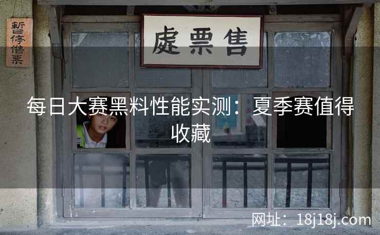 每日大赛黑料性能实测：夏季赛值得收藏