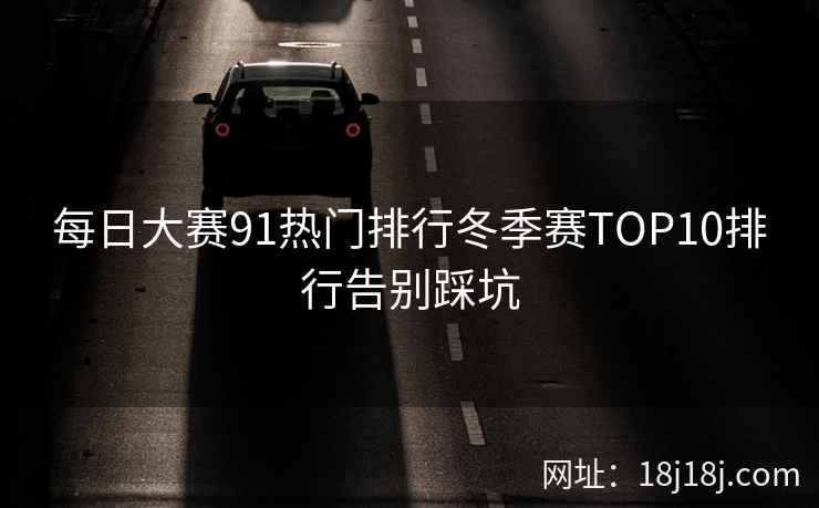 每日大赛91热门排行冬季赛TOP10排行告别踩坑