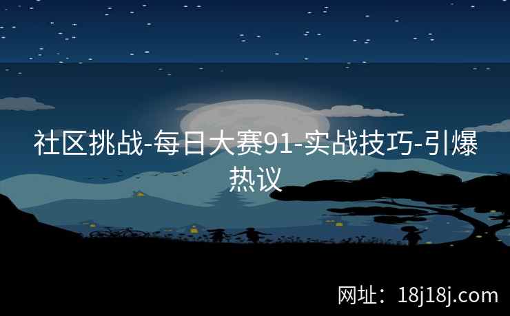 社区挑战-每日大赛91-实战技巧-引爆热议 社区挑战-每日大赛91-实战技巧-引爆热议