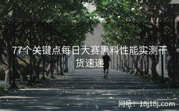 77个关键点每日大赛黑料性能实测干货速递
