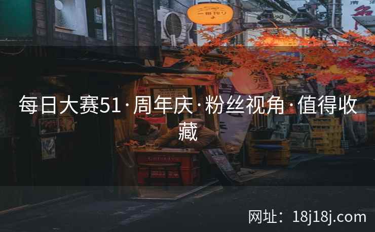 每日大赛51·周年庆·粉丝视角·值得收藏