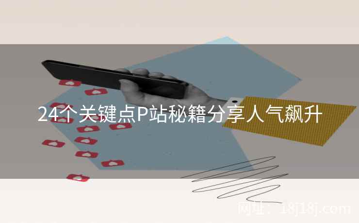 24个关键点P站秘籍分享人气飙升
