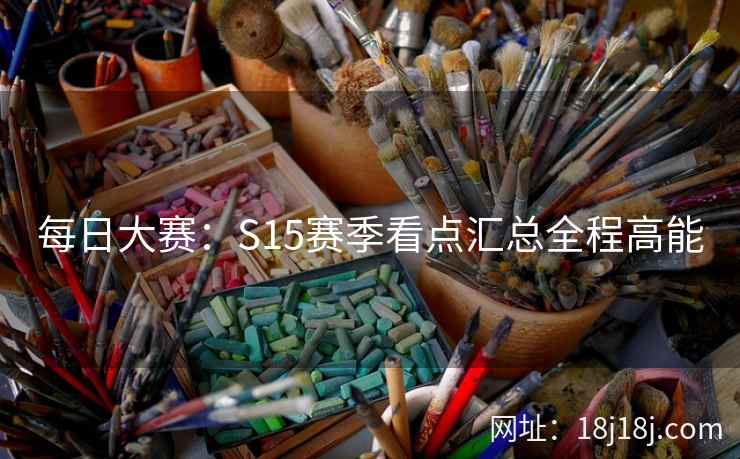 每日大赛：S15赛季看点汇总全程高能