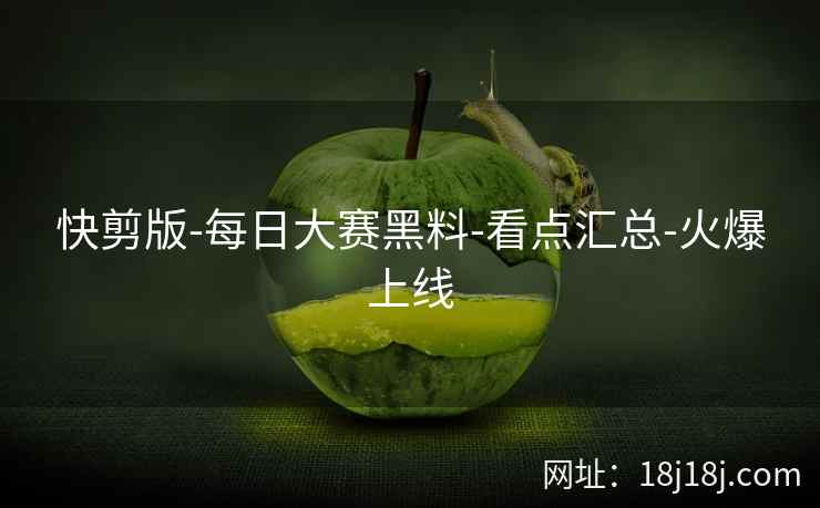 快剪版-每日大赛黑料-看点汇总-火爆上线