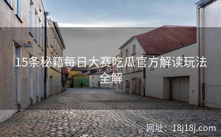 15条秘籍每日大赛吃瓜官方解读玩法全解 15条秘籍每日大赛吃瓜官方解读玩法全解