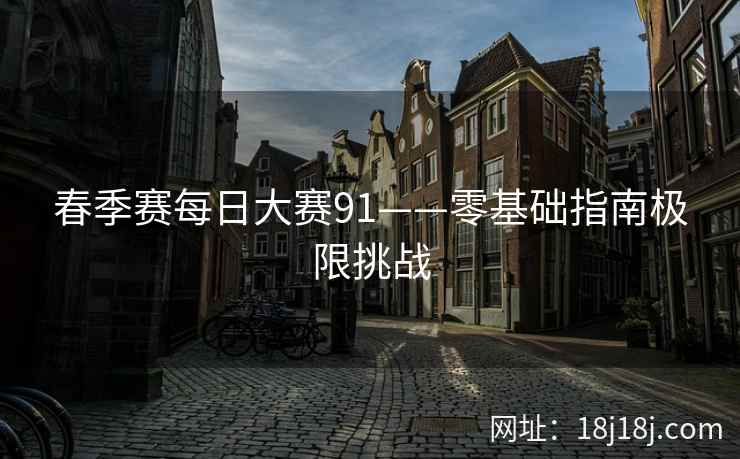 春季赛每日大赛91——零基础指南极限挑战