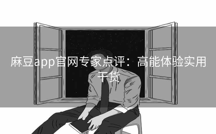 麻豆app官网专家点评:高能体验实用干货 麻豆app官网专家点评:高能体验实用干货
