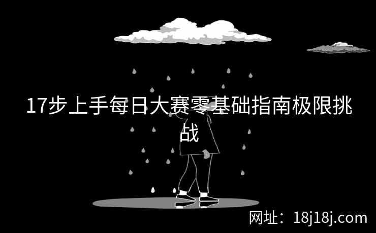 17步上手每日大赛零基础指南极限挑战