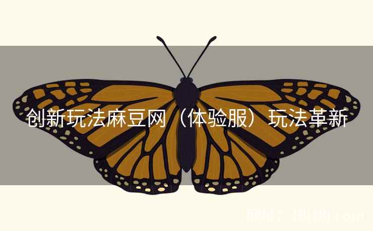 创新玩法麻豆网(体验服)玩法革新 创新玩法麻豆网(体验服)玩法革新