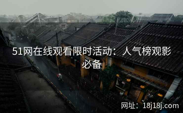 51网在线观看限时活动：人气榜观影必备
