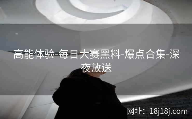 高能体验-每日大赛黑料-爆点合集-深夜放送