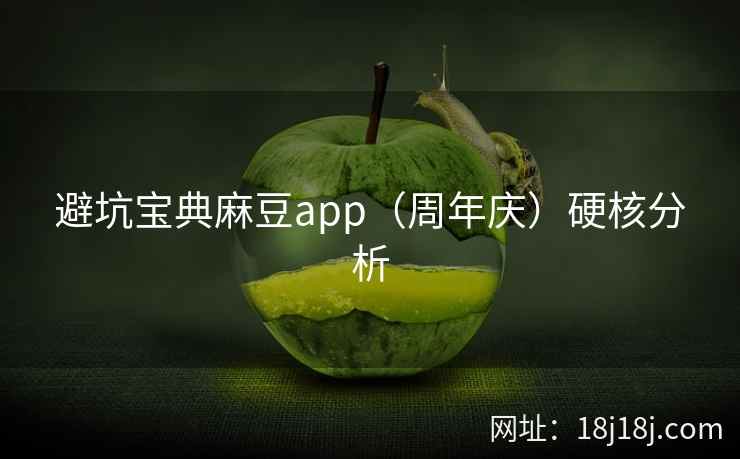 避坑宝典麻豆app(周年庆)硬核分析 避坑宝典麻豆app(周年庆)硬核分析