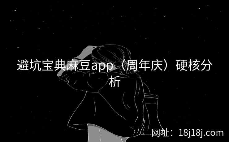 避坑宝典麻豆app(周年庆)硬核分析 避坑宝典麻豆app(周年庆)硬核分析