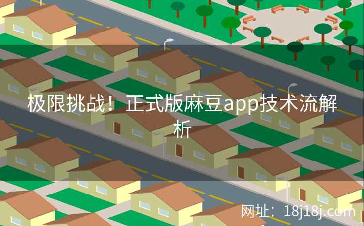 极限挑战!正式版麻豆app技术流解析 极限挑战!正式版麻豆app技术流解析