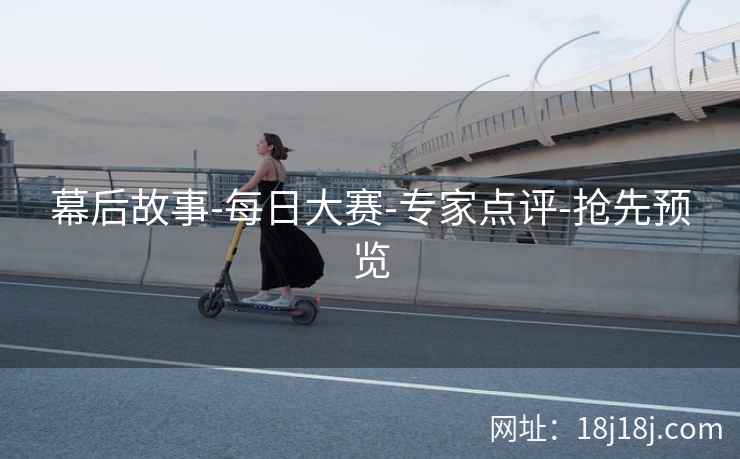 幕后故事-每日大赛-专家点评-抢先预览 幕后故事-每日大赛-专家点评-抢先预览