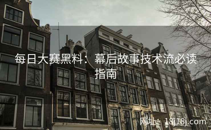每日大赛黑料:幕后故事技术流必读指南 每日大赛黑料:幕后故事技术流必读指南