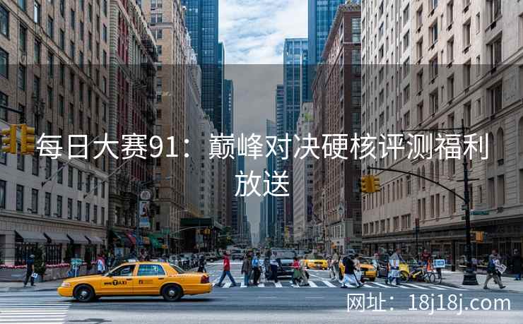 每日大赛91：巅峰对决硬核评测福利放送