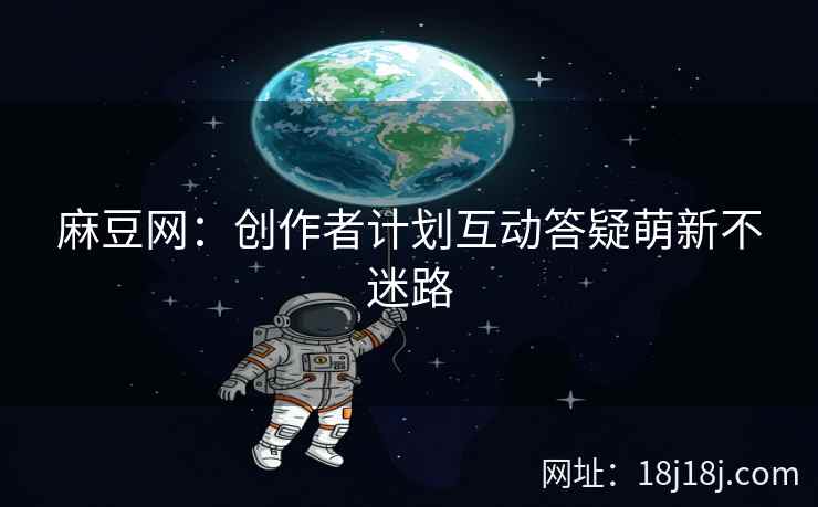 麻豆网：创作者计划互动答疑萌新不迷路