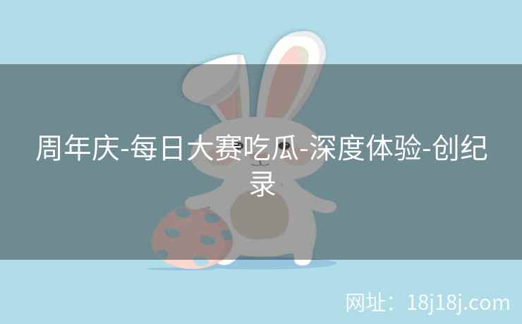 周年庆-每日大赛吃瓜-深度体验-创纪录