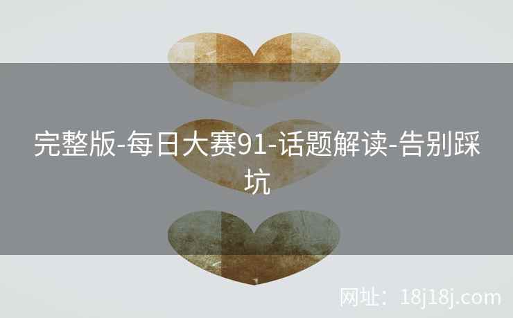 完整版-每日大赛91-话题解读-告别踩坑 完整版-每日大赛91-话题解读-告别踩坑