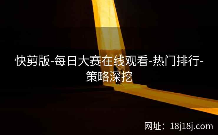 快剪版-每日大赛在线观看-热门排行-策略深挖