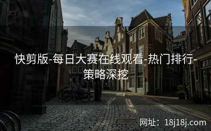 快剪版-每日大赛在线观看-热门排行-策略深挖